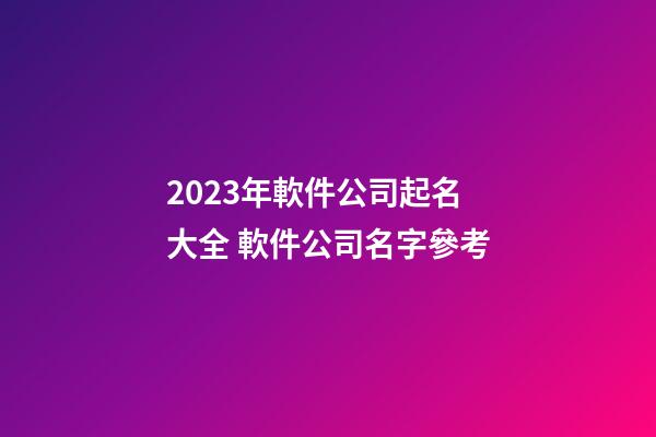 2023年軟件公司起名大全 軟件公司名字參考-第1張-公司起名-玄機派